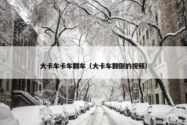 大卡车卡车翻车（大卡车翻倒的视频）