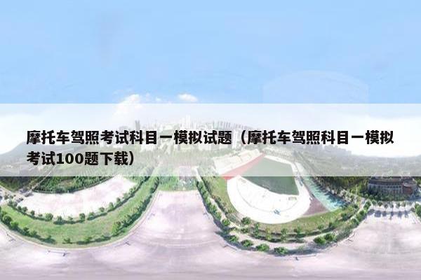 摩托车驾照考试科目一模拟试题（摩托车驾照科目一模拟考试100题下载）