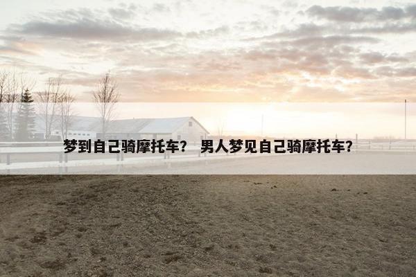 梦到自己骑摩托车？ 男人梦见自己骑摩托车？