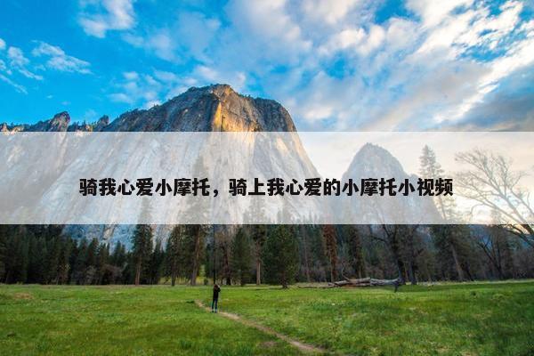 骑我心爱小摩托，骑上我心爱的小摩托小视频