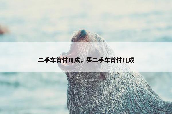 二手车首付几成，买二手车首付几成