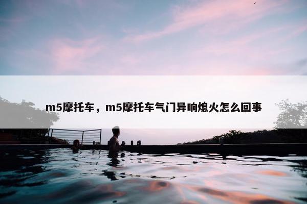 m5摩托车，m5摩托车气门异响熄火怎么回事