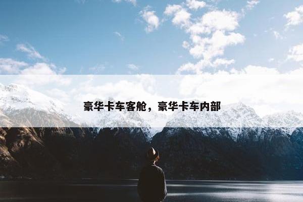 豪华卡车客舱，豪华卡车内部