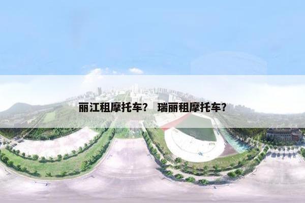 丽江租摩托车？ 瑞丽租摩托车？