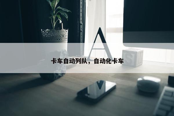 卡车自动列队，自动化卡车
