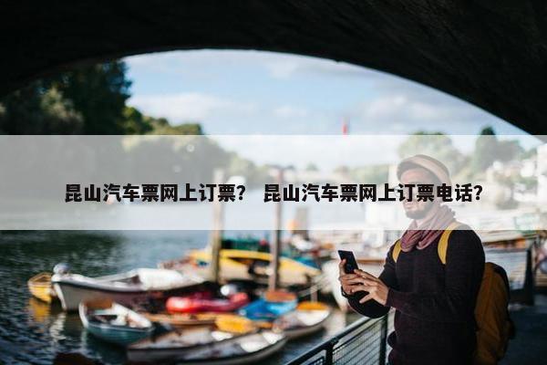 昆山汽车票网上订票？ 昆山汽车票网上订票电话？