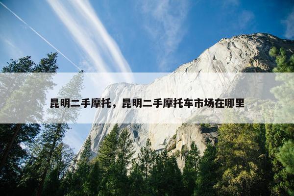 昆明二手摩托，昆明二手摩托车市场在哪里