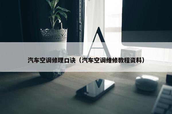 汽车空调修理口诀（汽车空调维修教程资料）