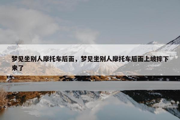 梦见坐别人摩托车后面，梦见坐别人摩托车后面上坡摔下来了