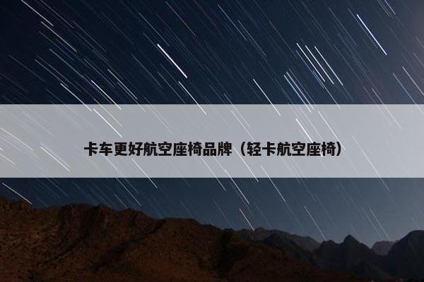 卡车更好航空座椅品牌（轻卡航空座椅）
