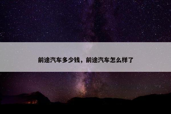 前途汽车多少钱，前途汽车怎么样了