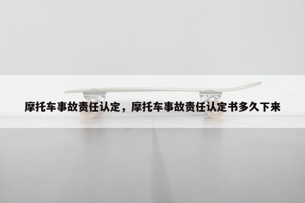摩托车事故责任认定，摩托车事故责任认定书多久下来