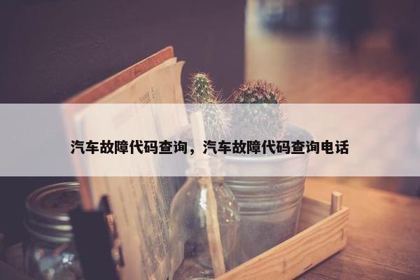 汽车故障代码查询，汽车故障代码查询电话