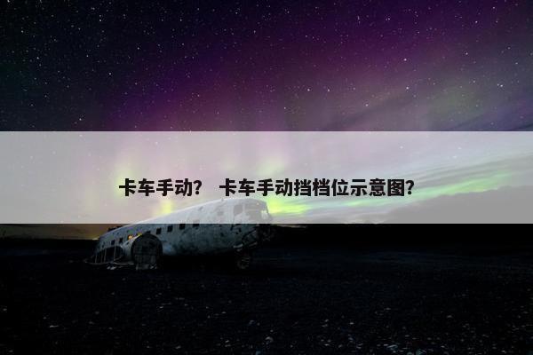 卡车手动？ 卡车手动挡档位示意图？