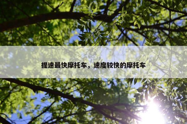 提速最快摩托车，速度较快的摩托车