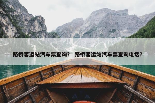 路桥客运站汽车票查询？ 路桥客运站汽车票查询电话？