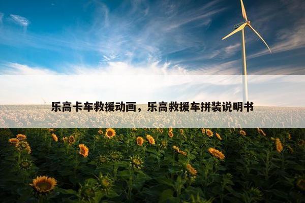 乐高卡车救援动画，乐高救援车拼装说明书