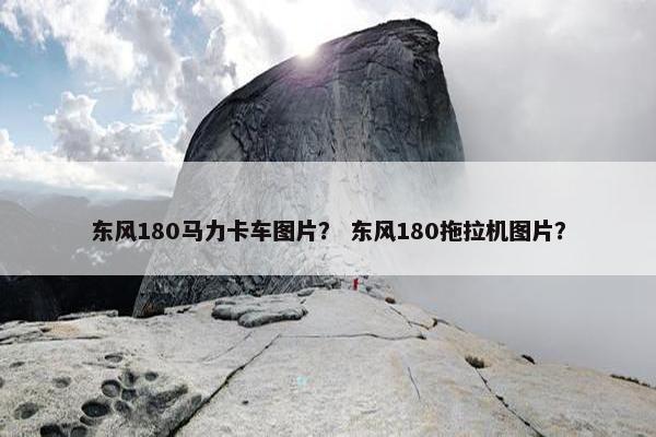 东风180马力卡车图片？ 东风180拖拉机图片？