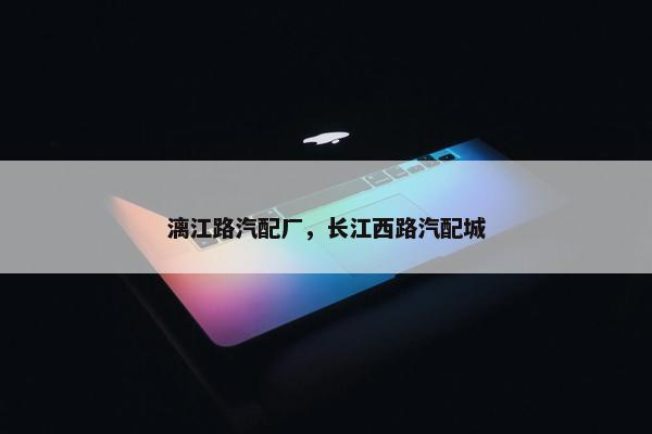 漓江路汽配厂，长江西路汽配城