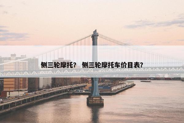 侧三轮摩托？ 侧三轮摩托车价目表？