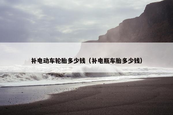 补电动车轮胎多少钱（补电瓶车胎多少钱）