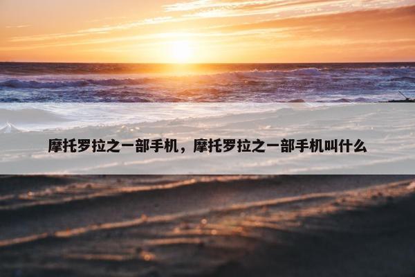 摩托罗拉之一部手机，摩托罗拉之一部手机叫什么