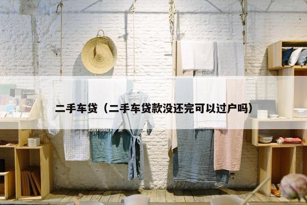 二手车贷（二手车贷款没还完可以过户吗）