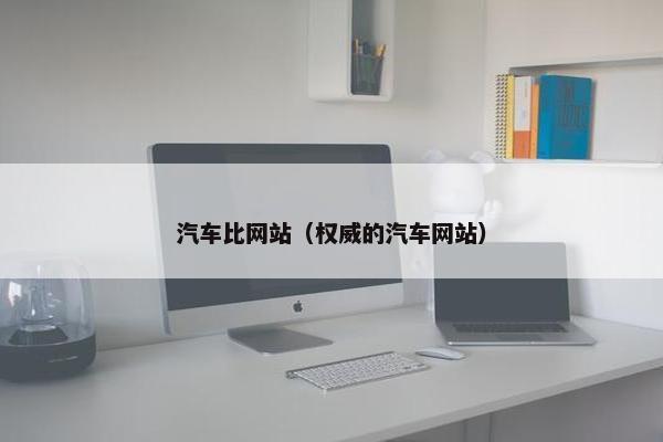 汽车比网站（权威的汽车网站）