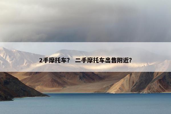 2手摩托车？ 二手摩托车出售附近？