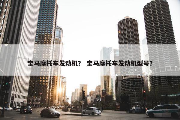 宝马摩托车发动机？ 宝马摩托车发动机型号？