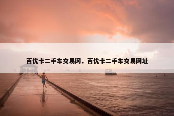 百优卡二手车交易网，百优卡二手车交易网址