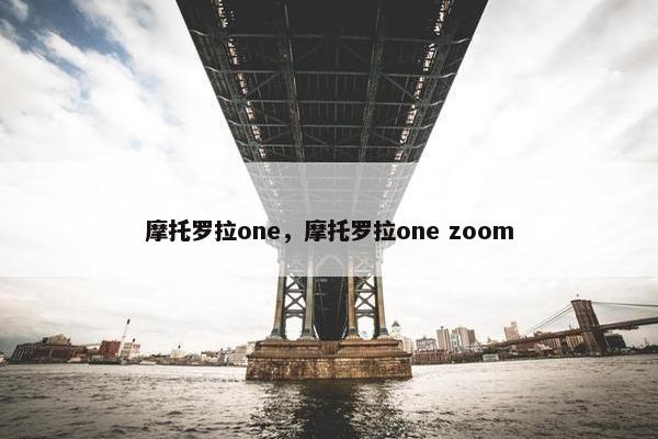 摩托罗拉one，摩托罗拉one zoom