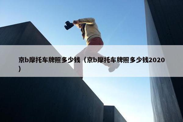 京b摩托车牌照多少钱（京b摩托车牌照多少钱2020）