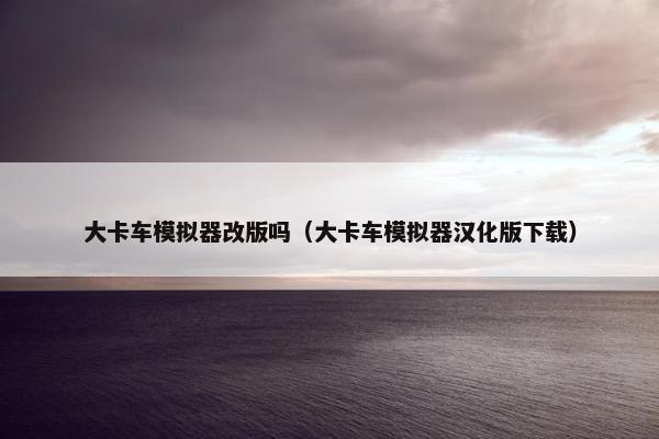 大卡车模拟器改版吗（大卡车模拟器汉化版下载）