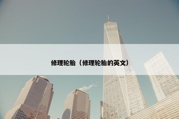 修理轮胎（修理轮胎的英文）