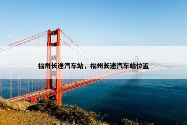 福州长途汽车站，福州长途汽车站位置