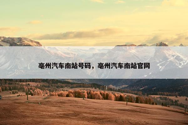 亳州汽车南站号码，亳州汽车南站官网