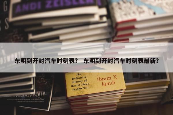 东明到开封汽车时刻表？ 东明到开封汽车时刻表最新？