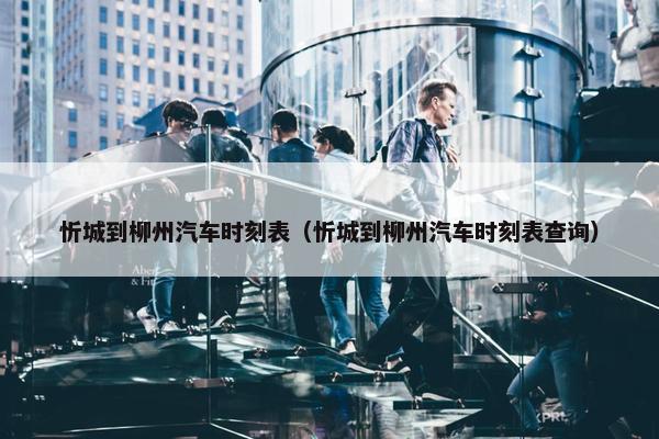忻城到柳州汽车时刻表（忻城到柳州汽车时刻表查询）