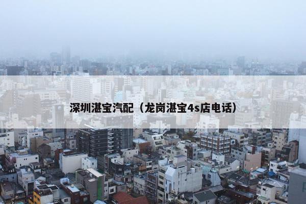 深圳湛宝汽配（龙岗湛宝4s店电话）