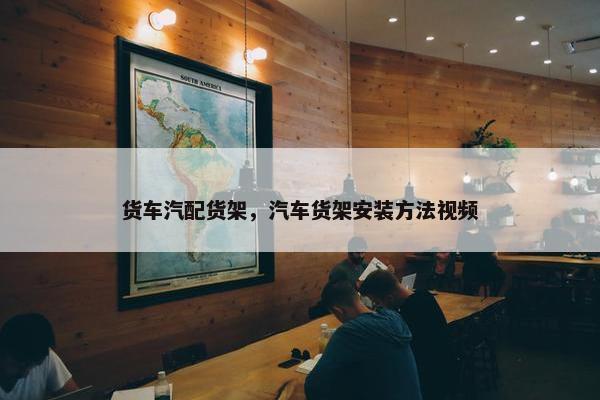 货车汽配货架，汽车货架安装方法视频