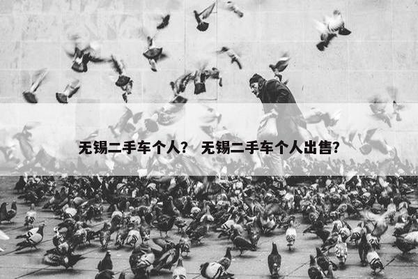 无锡二手车个人？ 无锡二手车个人出售？