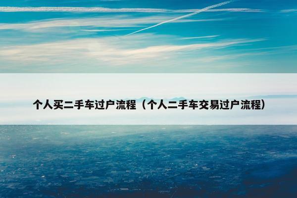 个人买二手车过户流程（个人二手车交易过户流程）