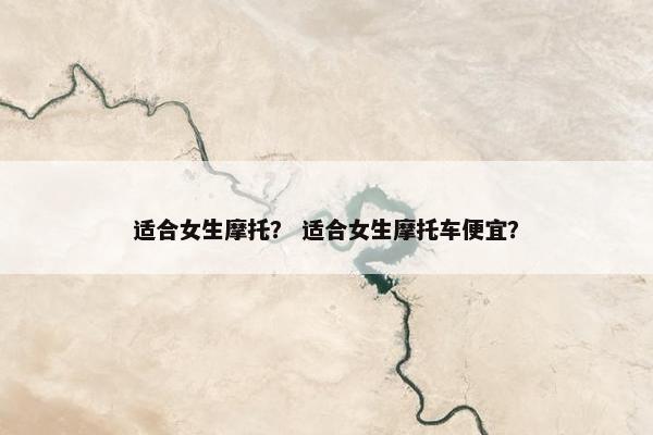 适合女生摩托？ 适合女生摩托车便宜？
