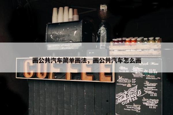 画公共汽车简单画法，画公共汽车怎么画
