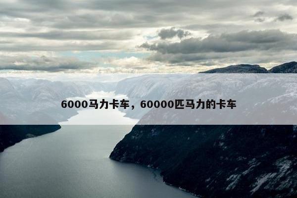 6000马力卡车，60000匹马力的卡车