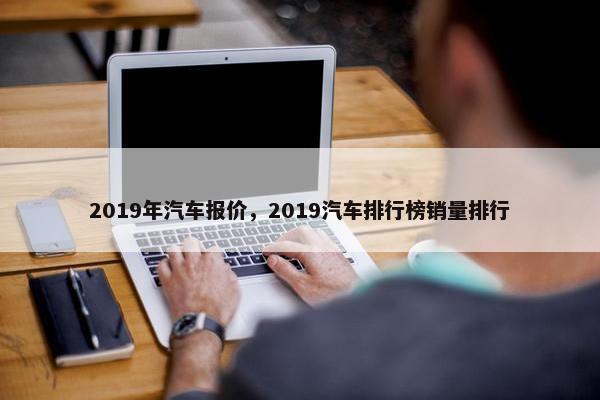 2019年汽车报价，2019汽车排行榜销量排行