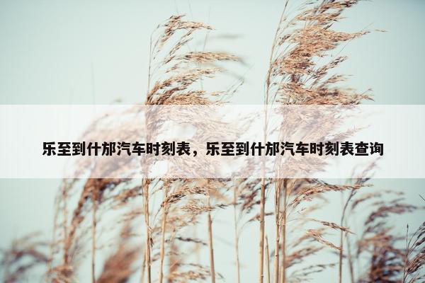 乐至到什邡汽车时刻表，乐至到什邡汽车时刻表查询