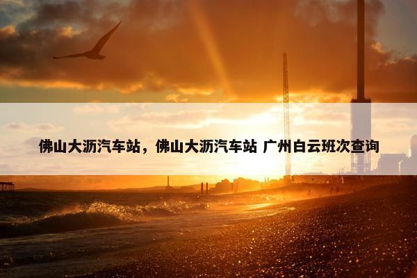佛山大沥汽车站，佛山大沥汽车站 广州白云班次查询