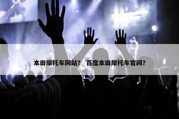本田摩托车网站？ 百度本田摩托车官网？